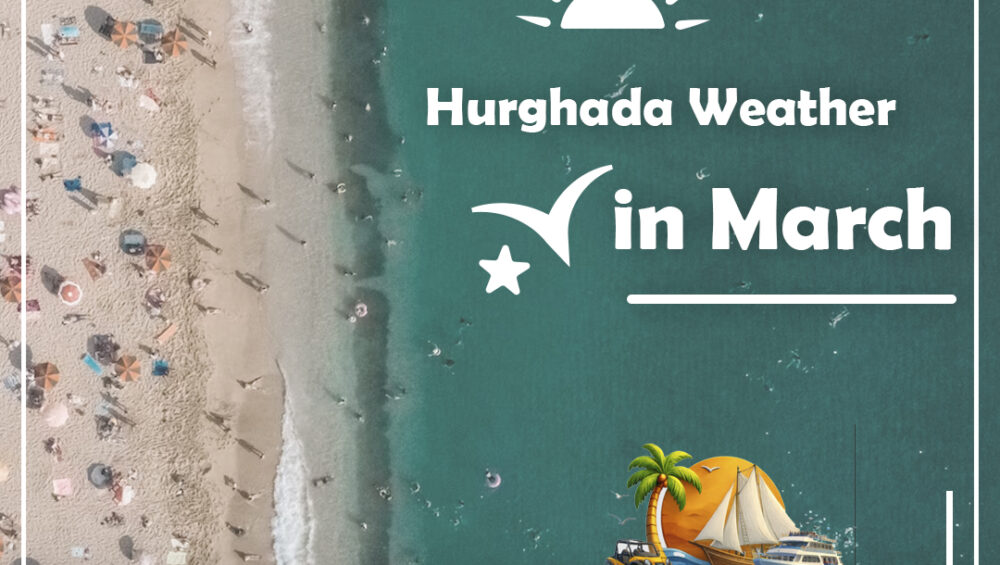 The Ultimate Guide to Hurghada Weather in March: Sun, Sea, and Perfect Holidays