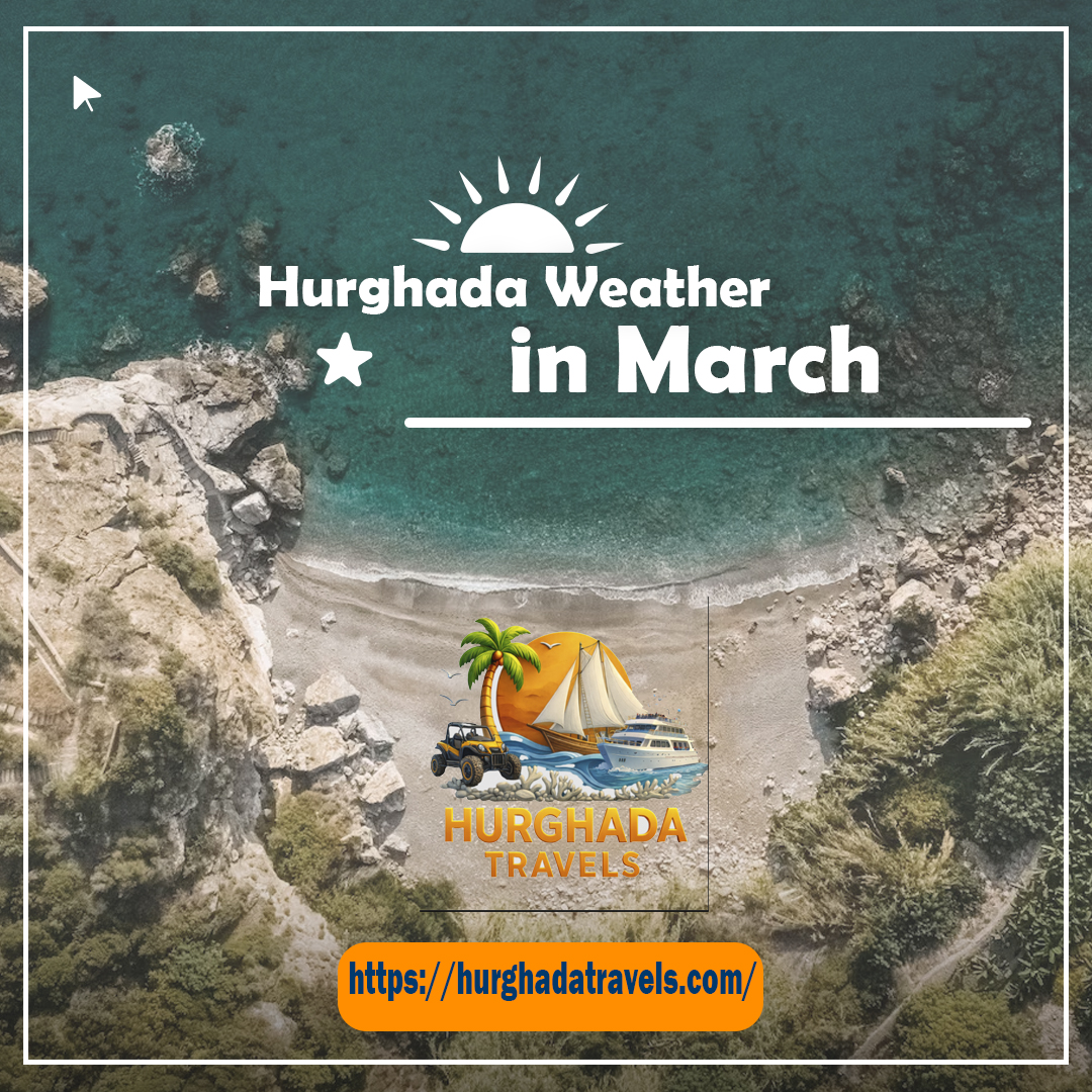 The Ultimate Guide to Hurghada Weather in March: Sun, Sea, and Perfect Holidays
